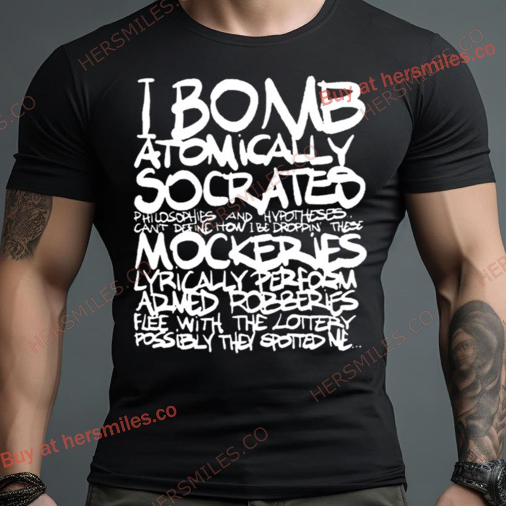 I Bomb Atomically Socrates Philosophies And Hypotheses Can’T Define How I Be Droppin These Mockeries T Shirt