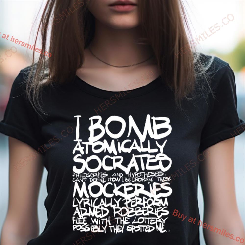 I Bomb Atomically Socrates Philosophies And Hypotheses Can’T Define How I Be Droppin These Mockeries T Shirt I Bomb Atomically Socrates Philosophies And Hypotheses Can’T Define How I Be Droppin These Mockeries T Shirt