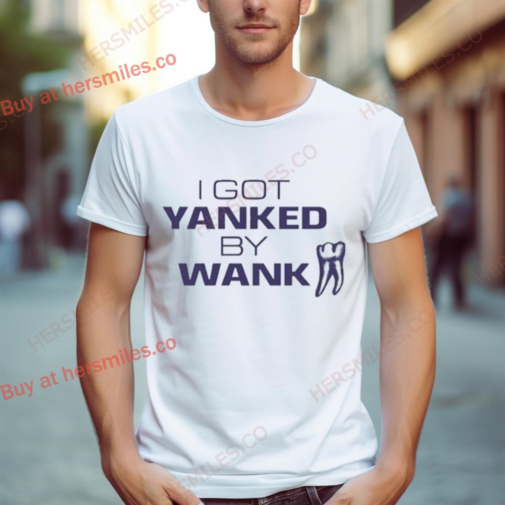I Got Yanked By Wank Shirt