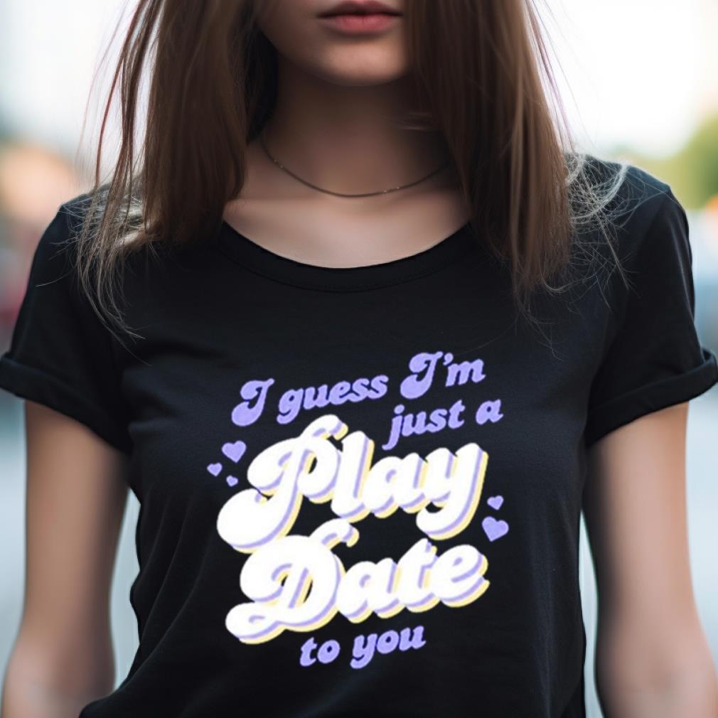 I Guess I'M Just A Play Date To You Shirt I Guess I'M Just A Play Date To You Shirt