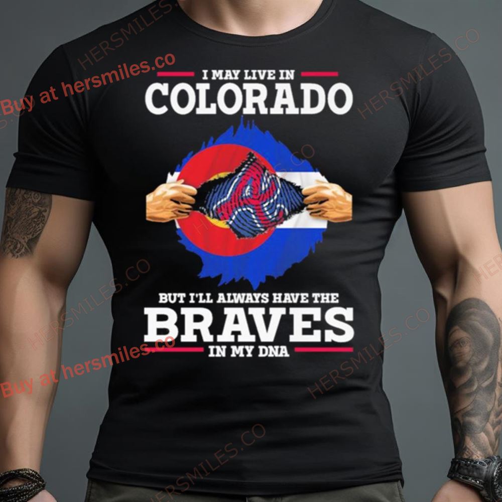 I May Live In Colorado But I’Ll Always Have The Braves In My Dna Shirt