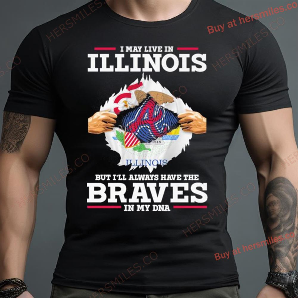 I May Live In Illinois But I’Ll Always Have The Braves In My Dna Shirt