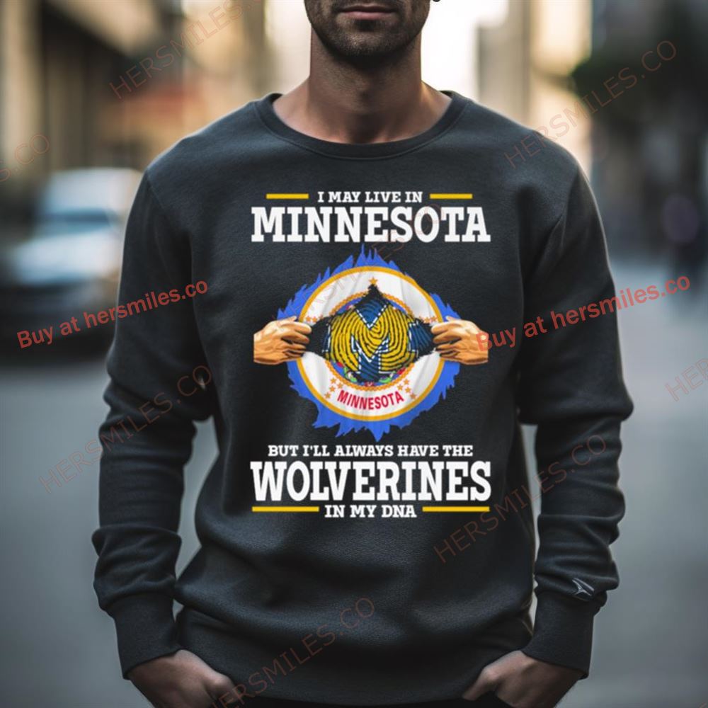 I May Live In Minnesota But I’Ll Always Have The Wolverines In My Dna Shirt