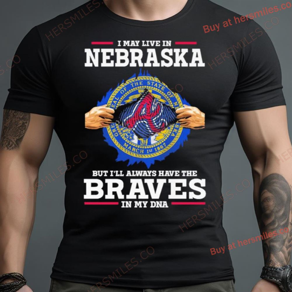 I May Live In Nebraska But I’Ll Always Have The Braves In My Dna Shirt