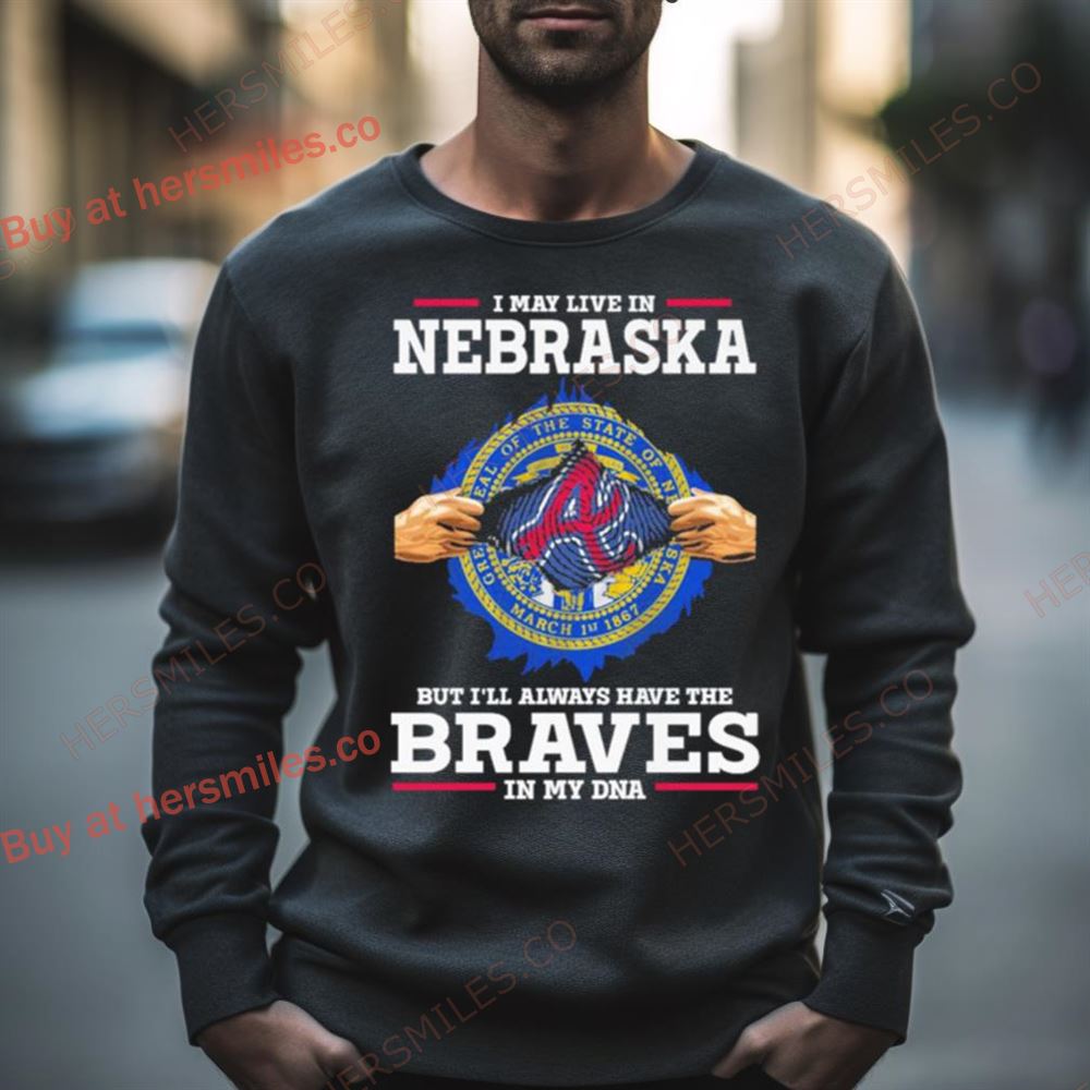 I May Live In Nebraska But I’Ll Always Have The Braves In My Dna Shirt