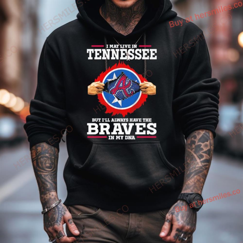 I May Live In Tennessee But I'Ll Always Have The Braves In My Dna Shirt I May Live In Tennessee But I'Ll Always Have The Braves In My Dna Shirt