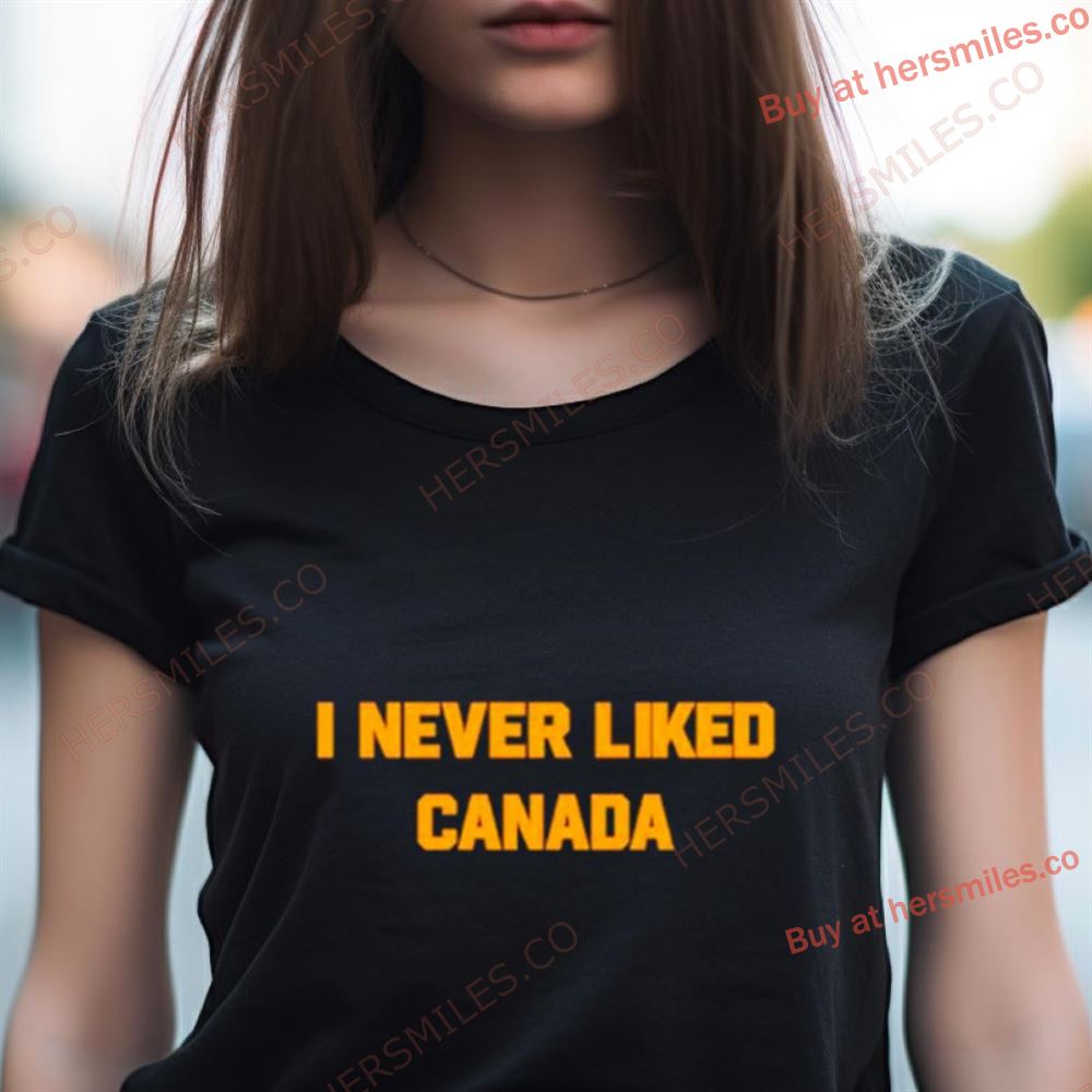 I Never Liked Canada Shirt I Never Liked Canada Shirt