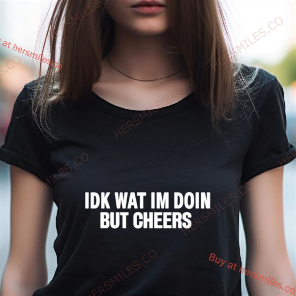 Idk Wat I'M Doin But Cheers Shirt Idk Wat I'M Doin But Cheers Shirt