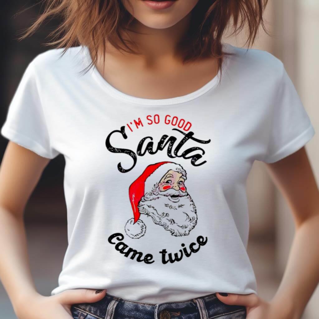 I'M So Good Santa Came Twice Shirt I'M So Good Santa Came Twice Shirt
