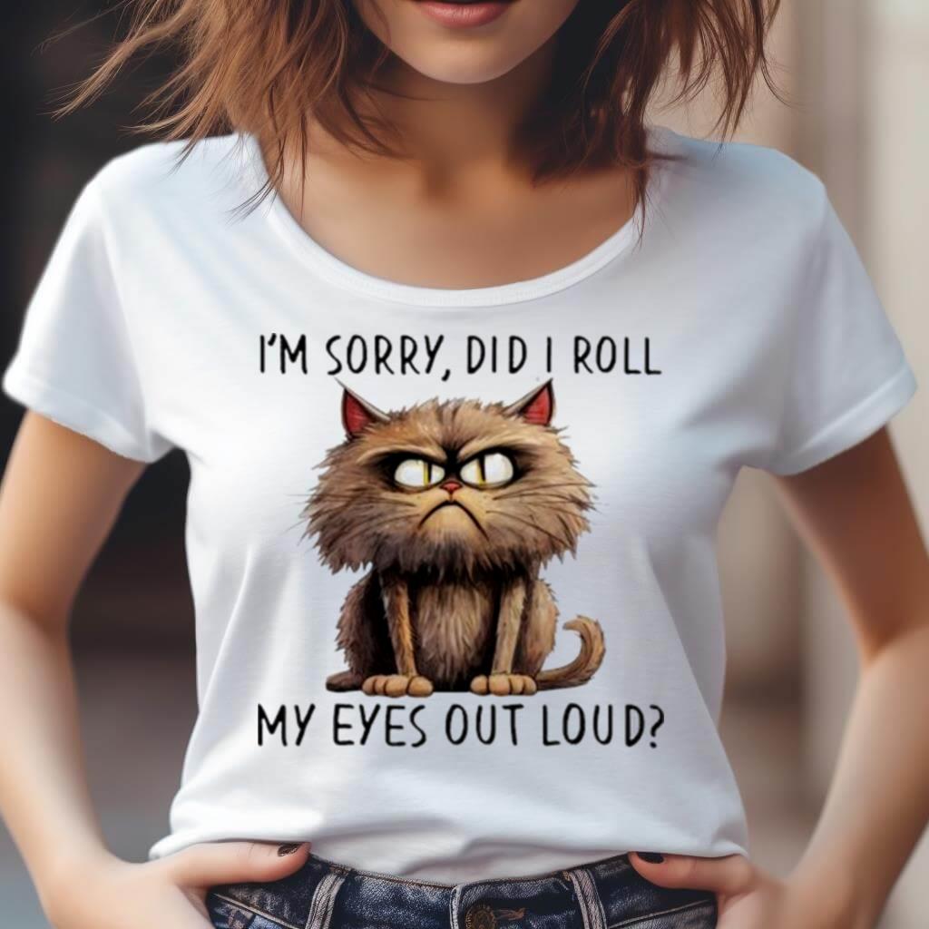 I'M Sorry Did I Roll My Eyes Out Loud Cat Angry Shirt I'M Sorry Did I Roll My Eyes Out Loud Cat Angry Shirt