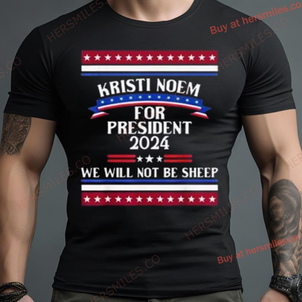 Kristi Noem For President 2024 We Will Not Be Sheep Shirt