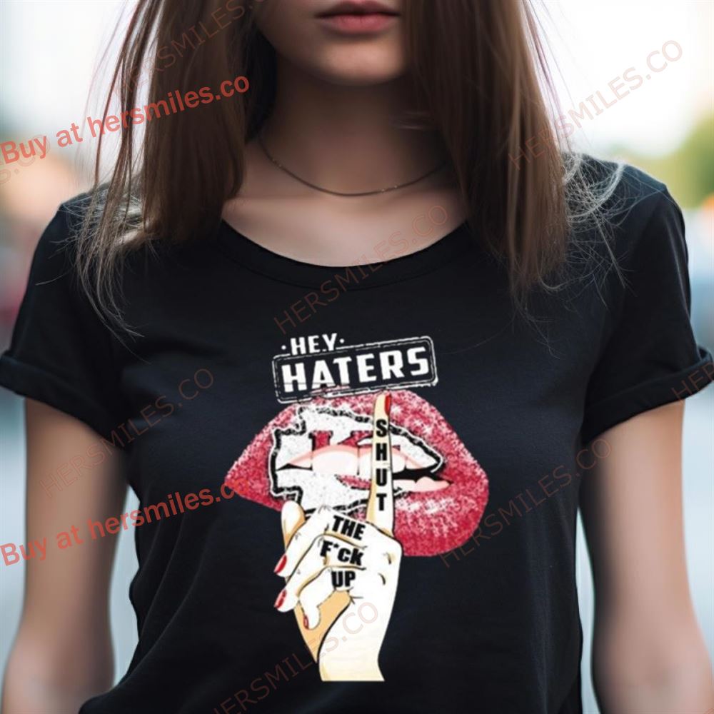 Lips Kansas City Chiefs Hey Haters Shut The Fuck Up Shirt Lips Kansas City Chiefs Hey Haters Shut The Fuck Up Shirt
