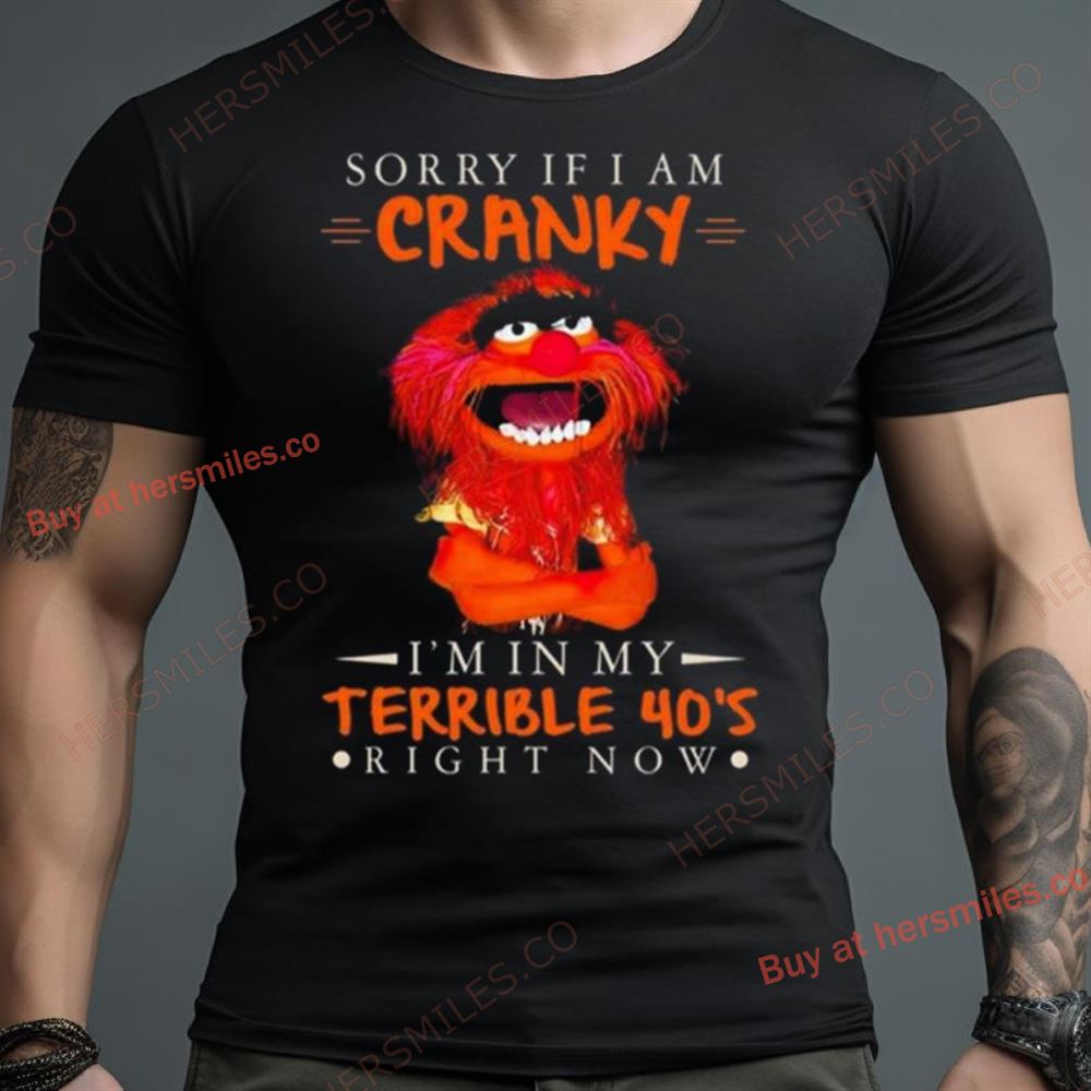 Muppet Sorry If I Am Cranky I’M In My Terrible 40’S Right Now Shirt