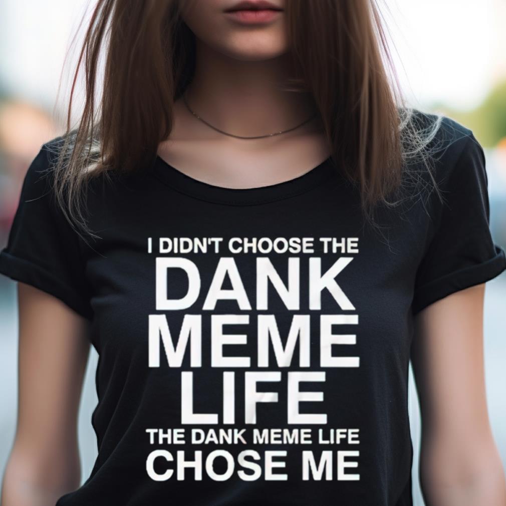 Nice I Didn'T Choose The Dank Meme Life Shirt Nice I Didn'T Choose The Dank Meme Life Shirt