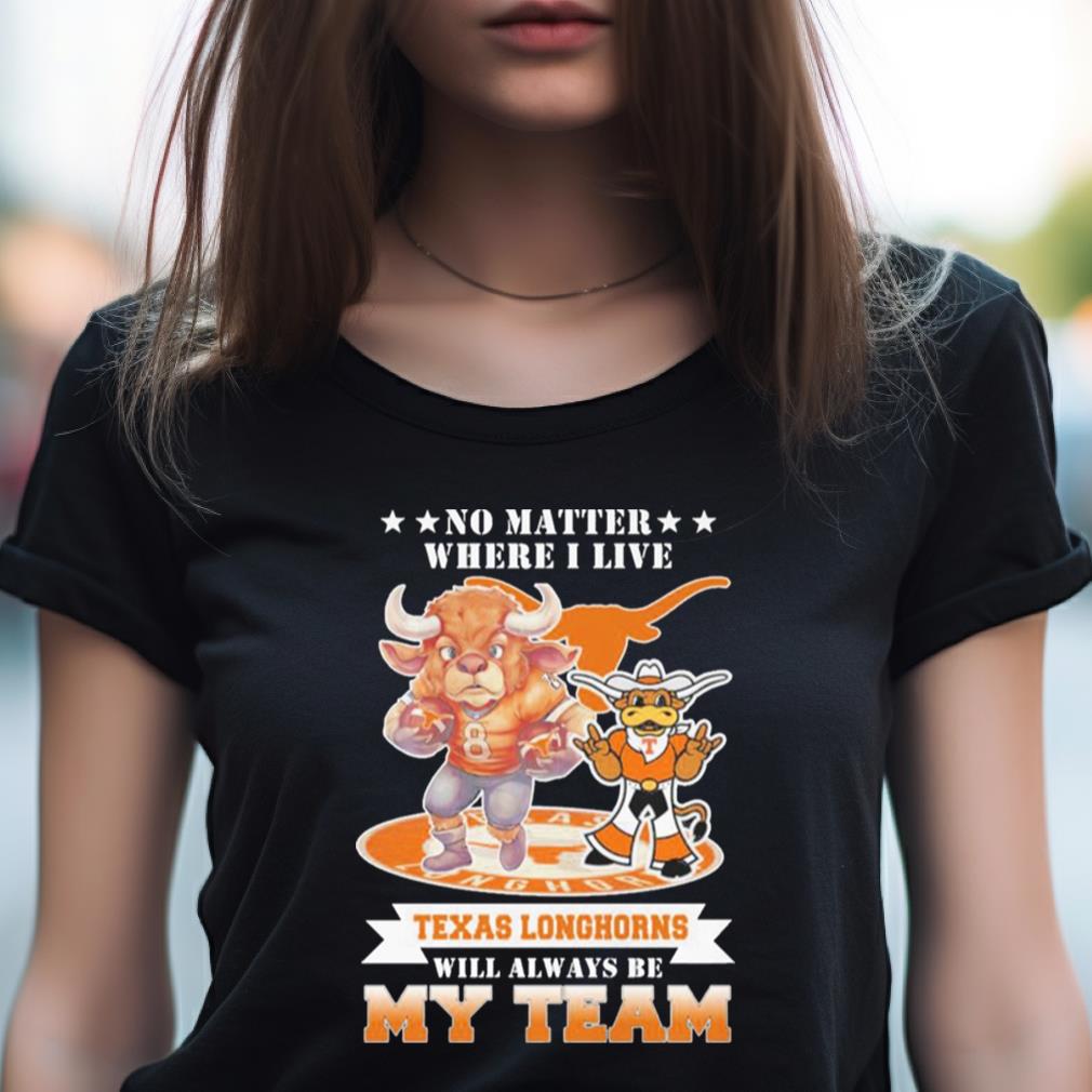 No Matter Where I Live Texas Longhorns Will Always Be My Team Perfect Season Shirt No Matter Where I Live Texas Longhorns Will Always Be My Team Perfect Season Shirt