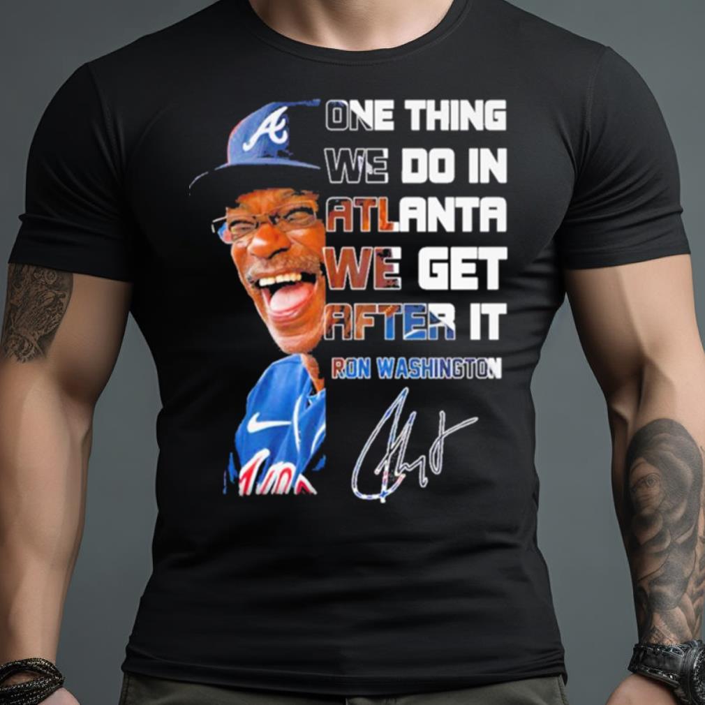One Thing We Do In Atlanta We Get After It Ron Washington Signature Shirt