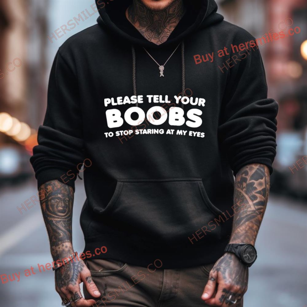 Please Tell Your Boobs To Stop Staring At My Eyes Shirt Please Tell Your Boobs To Stop Staring At My Eyes Shirt