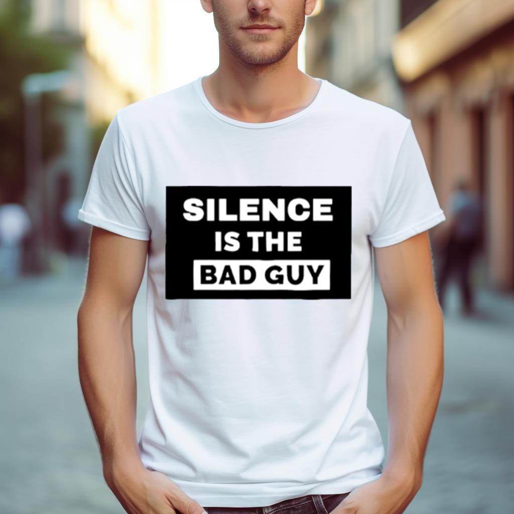 Silence Is The Bad Guy Shirt