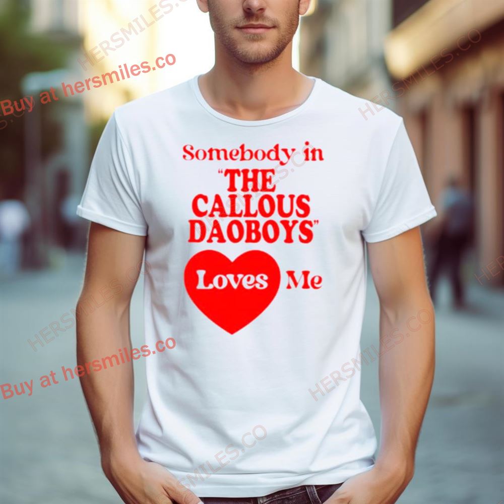 Somebody In The Callous Daoboys Loves Me New Shirt