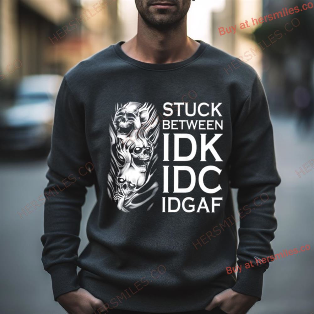 Stuck Between Idk Idc Idgaf Skull Shirt
