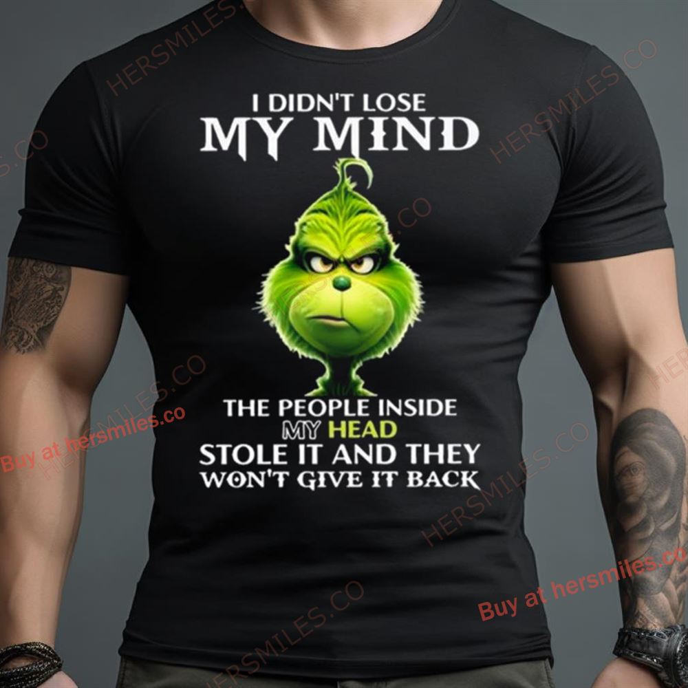 The Grinch I Didn’T Lose My Mind The People Inside My Head Stole It And They Won’T Give It Back Shirt