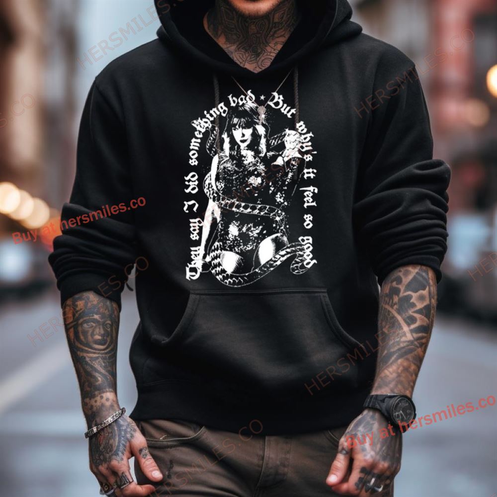 They Say I Did Something Bad But Why’S It Feel So Good Destructed T Shirt They Say I Did Something Bad But Why’S It Feel So Good Destructed T Shirt
