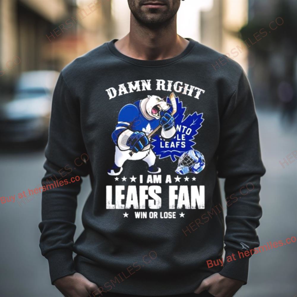 Toronto Maple Leafs 2023 Damn Right I Am A Leafs Fan Win Or Lose Shirt