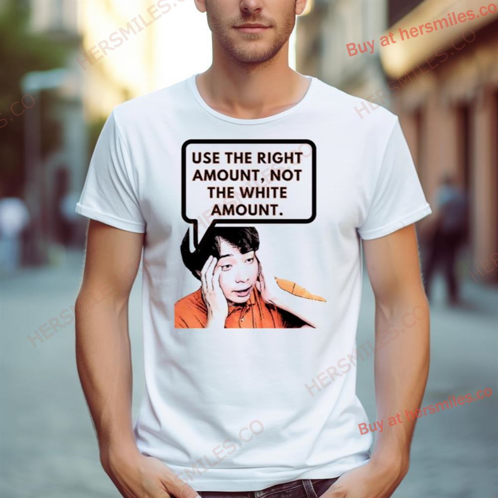 Use The Right Amount Not The White Amount Uncle Roger Shirt