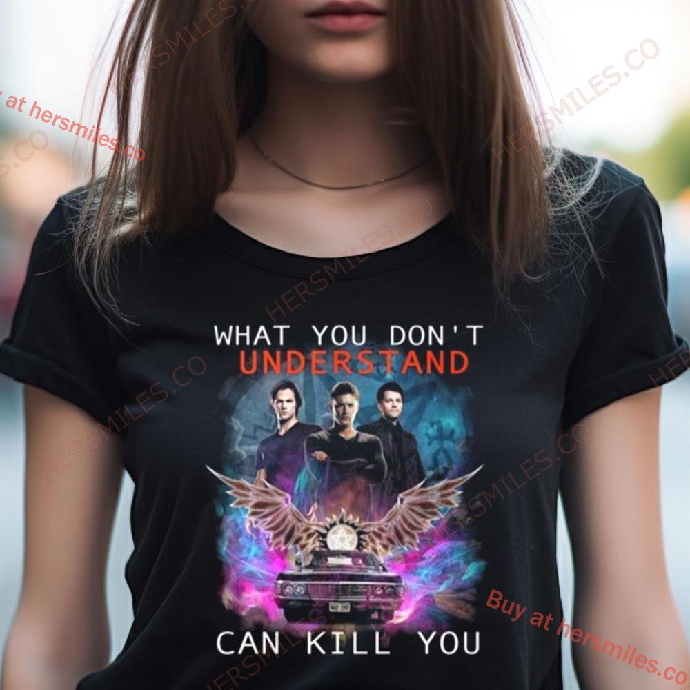 What You Don'T Understand Can Kill You Supernatural Shirt What You Don'T Understand Can Kill You Supernatural Shirt
