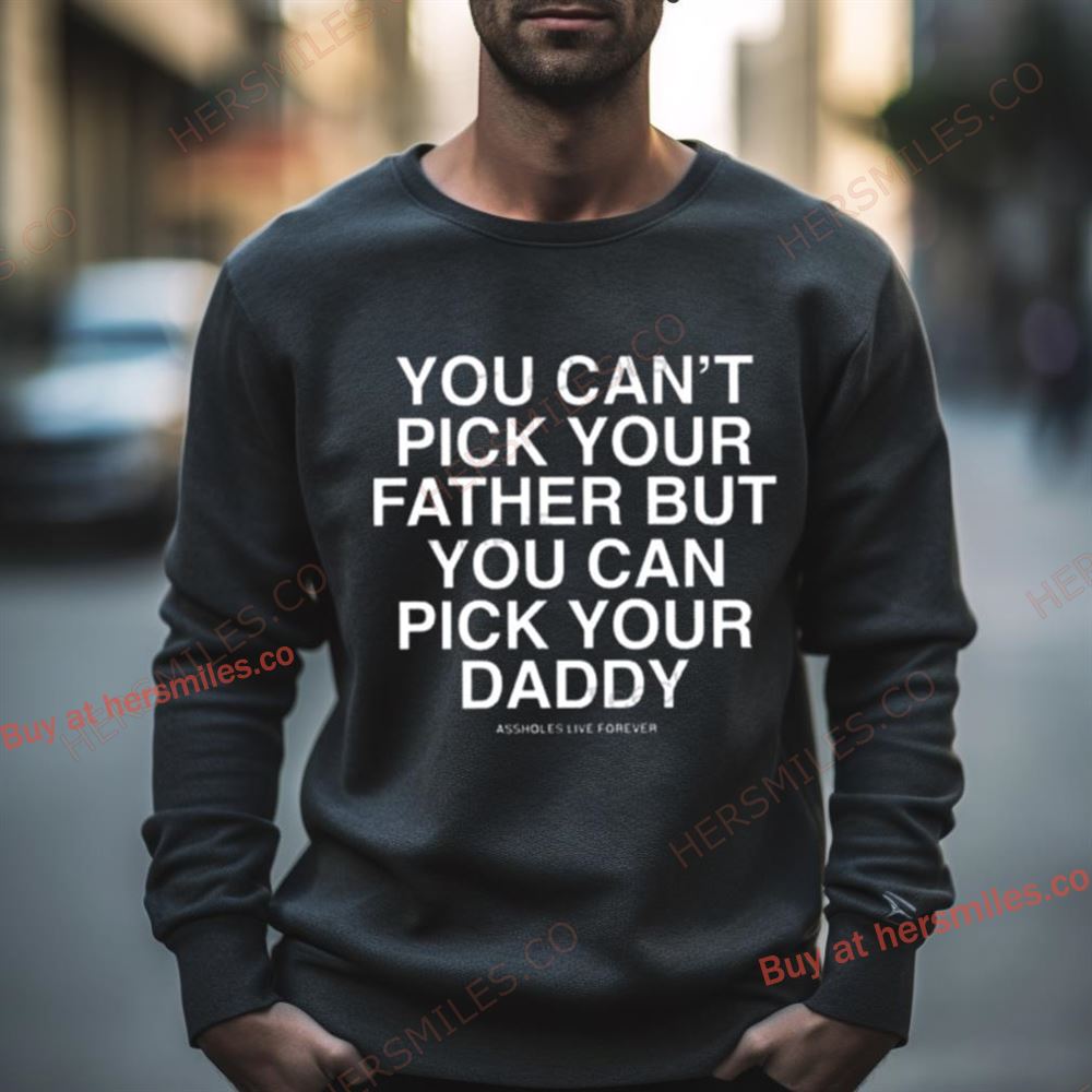You Can’T Pick Your Father But You Can Pick Your Daddy Shirt