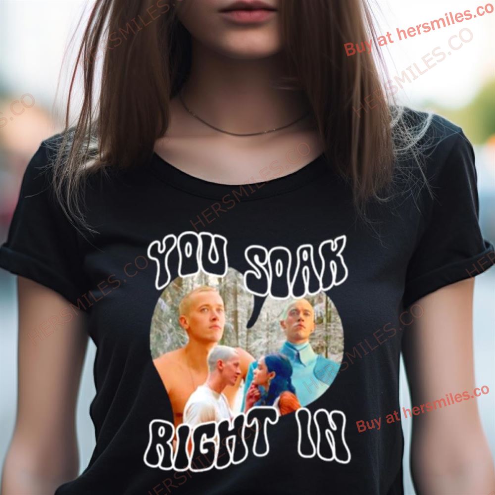 You Soak Right In Shirt You Soak Right In Shirt