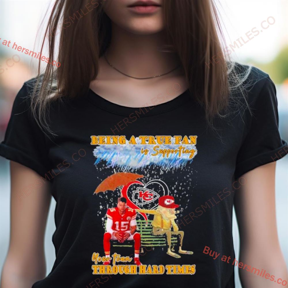 Being A True Fan Is Supporting Your Team Through Hard Times Kansas City Chiefs Patrick Mahomes Shirt Being A True Fan Is Supporting Your Team Through Hard Times Kansas City Chiefs Patrick Mahomes Shirt