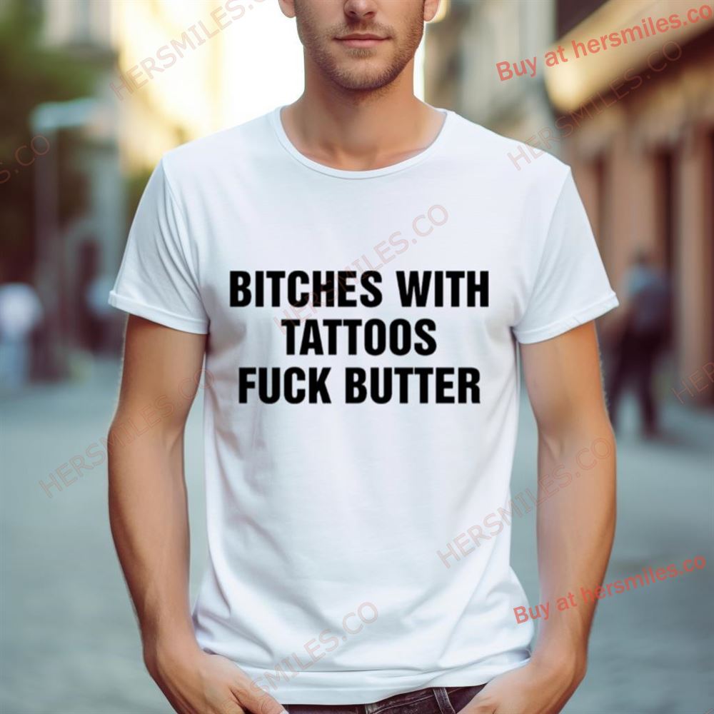Bitches With Tattoos Fuck Butter Shirt