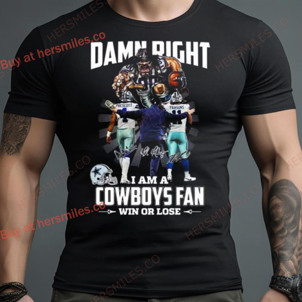 Damn Right I Am A Dallas Cowboys Fan Win Or Lose Signatures Shirt