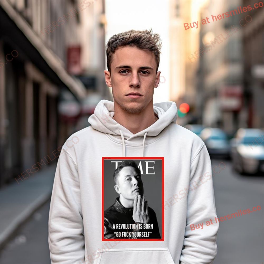 Elon Musk The Time A Revolution Is Born Go Fuck Yourself Shirt Elon Musk The Time A Revolution Is Born Go Fuck Yourself Shirt