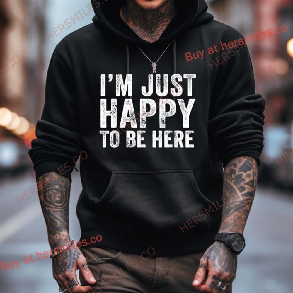 I’M Just Happy To Be Here Shirt I’M Just Happy To Be Here Shirt