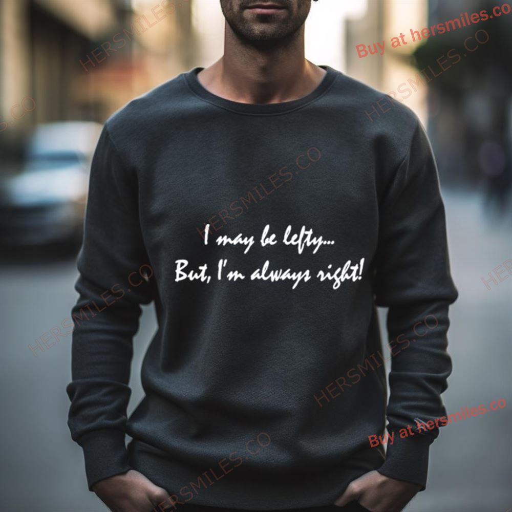 I May Be Lefty But I’M Always Right Shirt