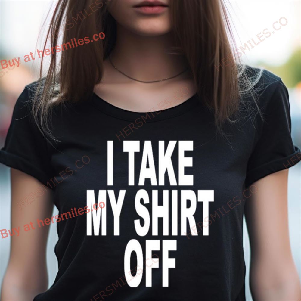I Take My Off Shirt I Take My Off Shirt
