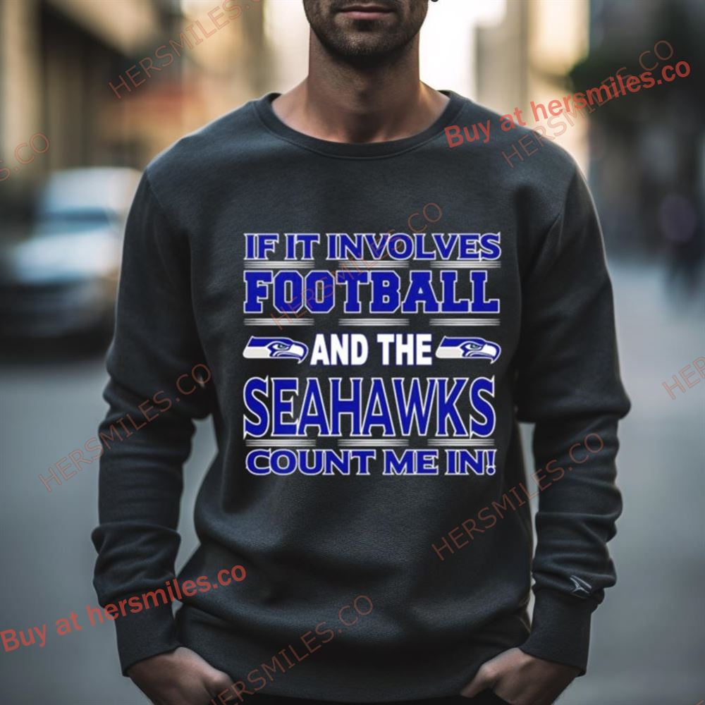 If It Involves Football And The Seattle Seahawks Count Me In Shirt