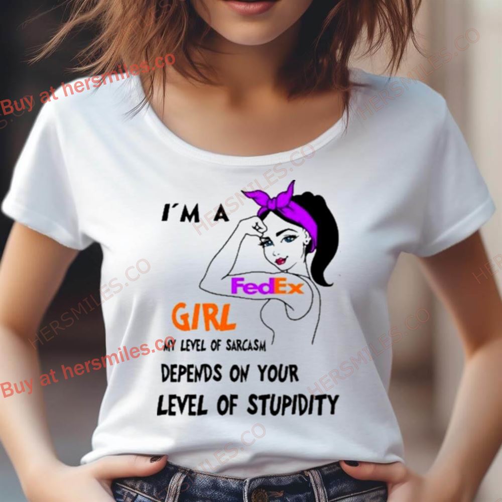 I'M A Fedex Girl My Level Of Sarcasm Depends On Your Level Of Stupidity Shirt I'M A Fedex Girl My Level Of Sarcasm Depends On Your Level Of Stupidity Shirt