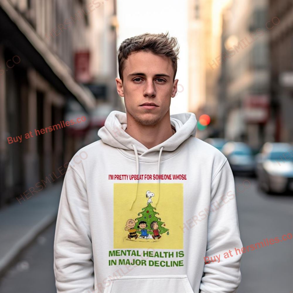 Im Pretty Upbeat For Someone Whose Mental Health Is In Major Decline Shirt Im Pretty Upbeat For Someone Whose Mental Health Is In Major Decline Shirt