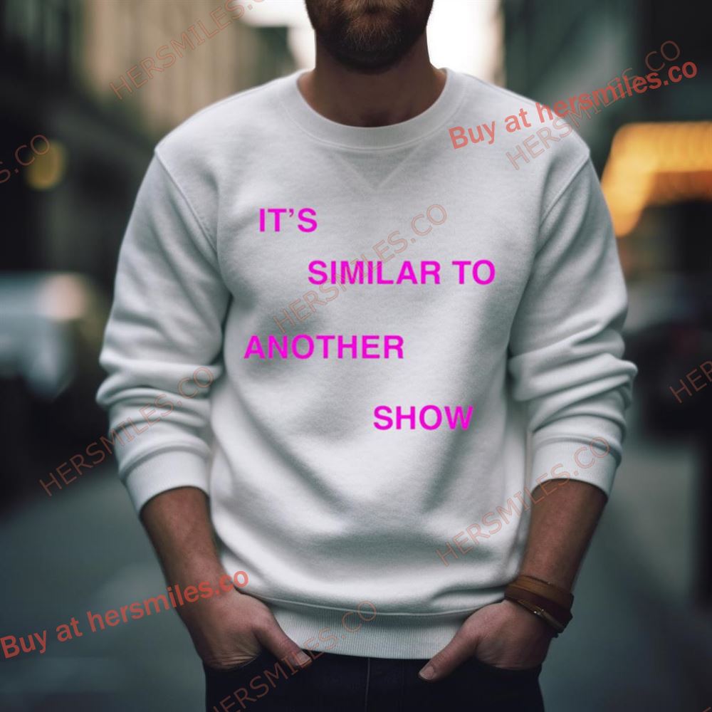 It’S Similar To Another Show Shirt