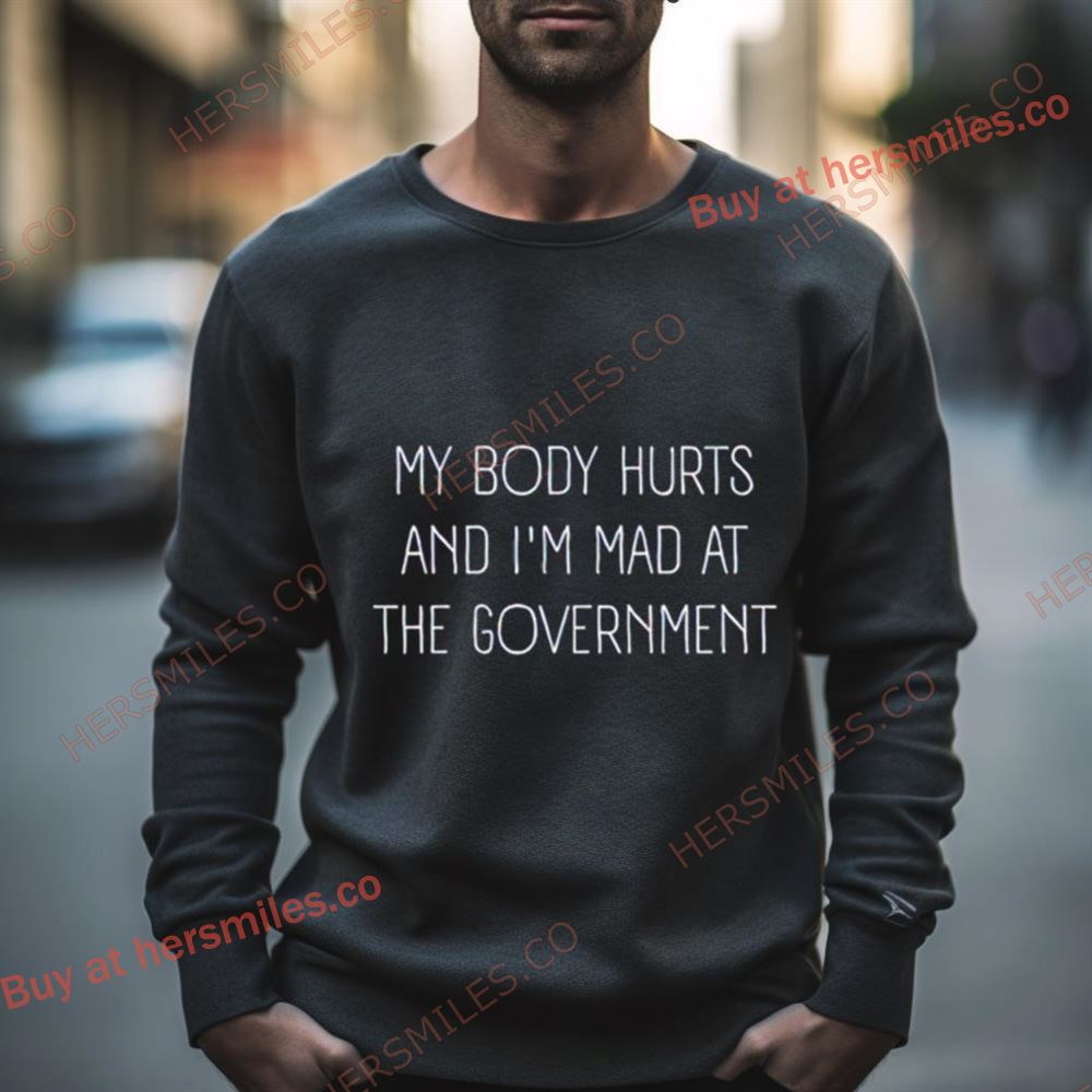 My Body Hurts And I’M Mad At The Government Shirt