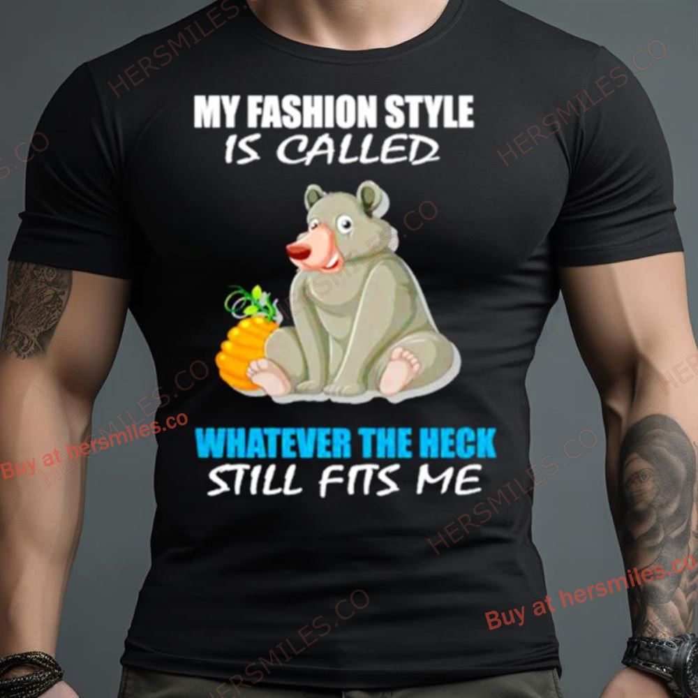 My Fashion Style Is Called Whatever The Heck Still Fits Me Shirt