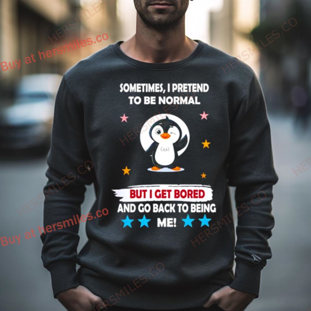 Penguin Sometimes I Pretend To Be Normal But I Get Bored And Go Back To Being Me Shirt