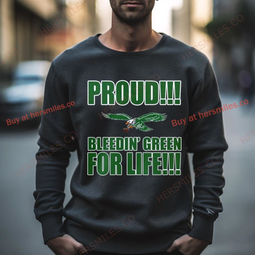 Proud Philadelphia Eagles Bleedin’ Green For Life Shirt