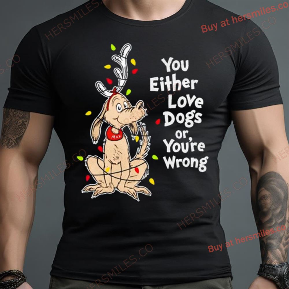 Shady Max You Either Love Dogs Or Your Wrong Christmas Shirt