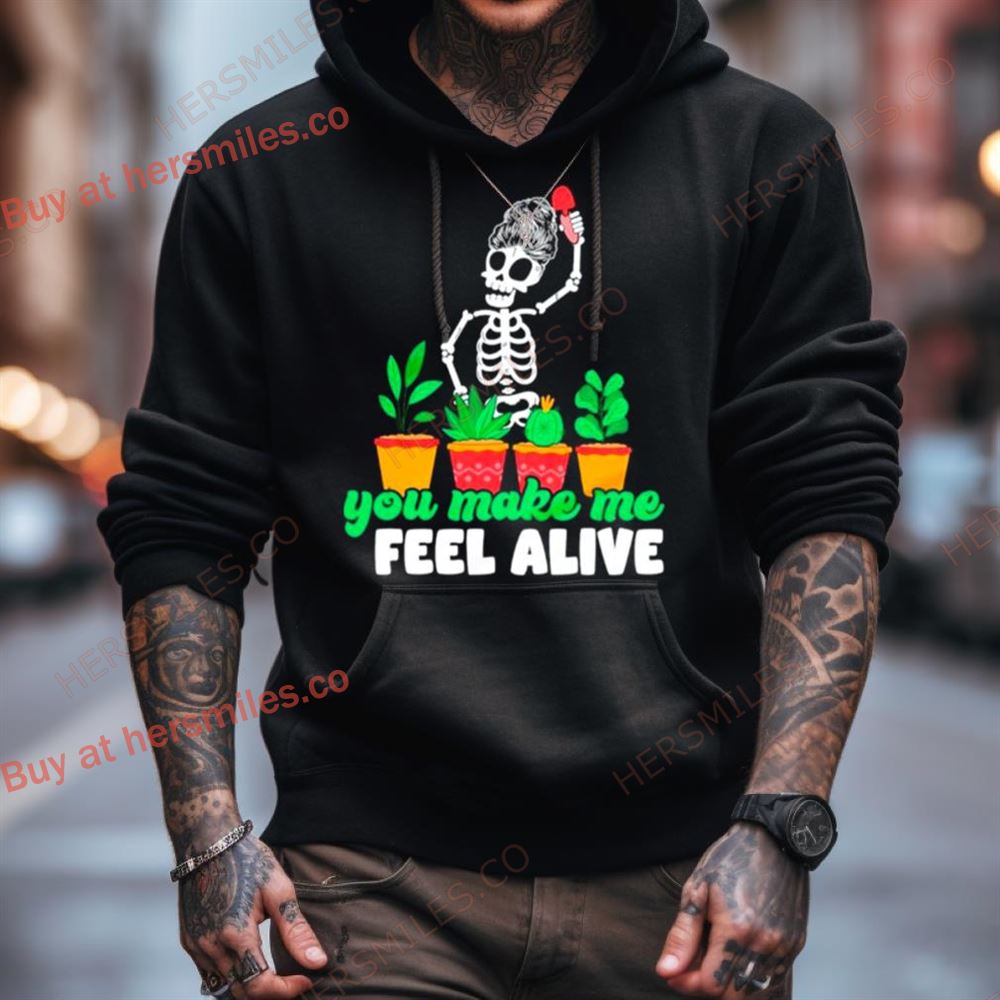 Skeleton You Make Me Feel Alive Plant Shirt Skeleton You Make Me Feel Alive Plant Shirt