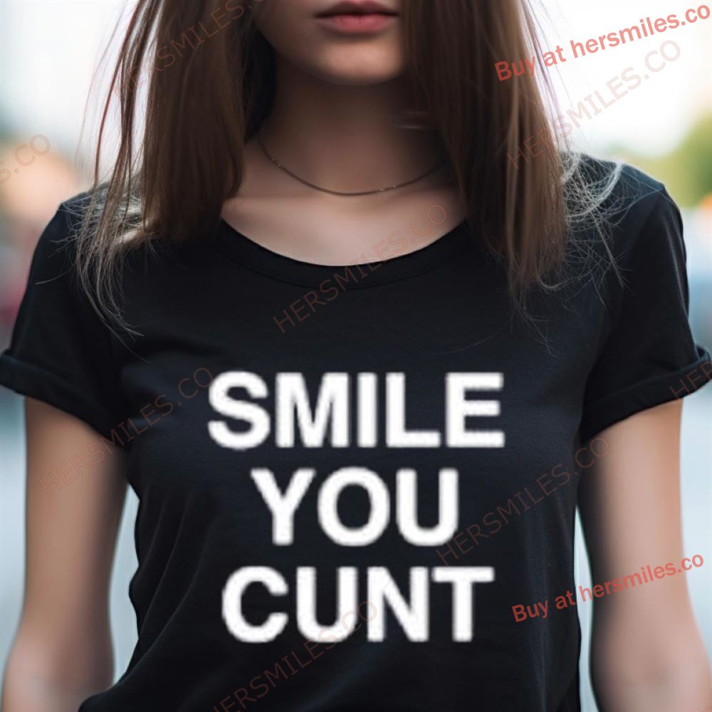 Smile You Cunt Shirt Smile You Cunt Shirt