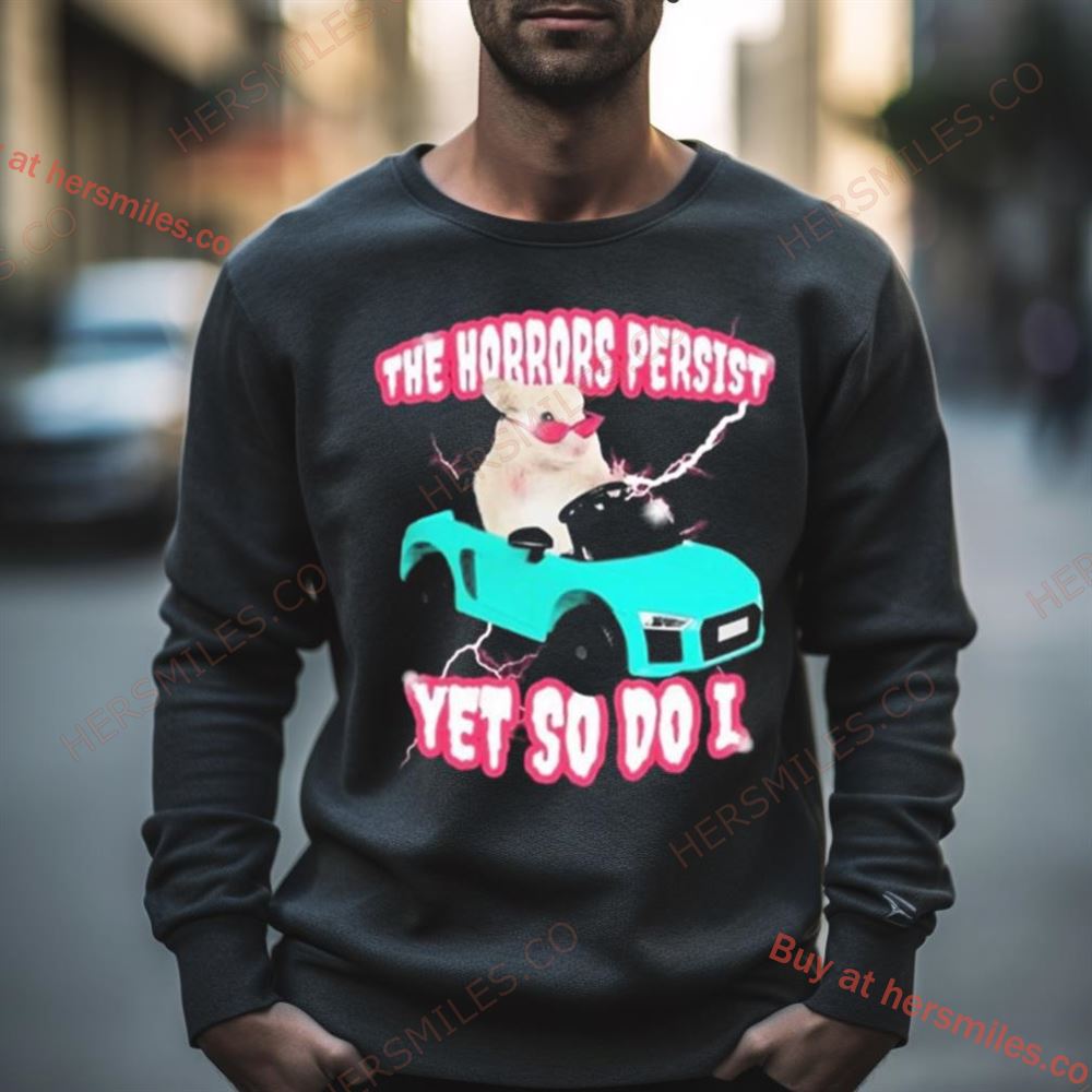 The Horrors Persist Yet So Do I Shirt